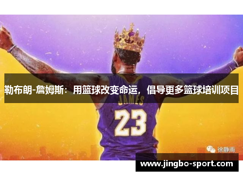 勒布朗-詹姆斯：用篮球改变命运，倡导更多篮球培训项目