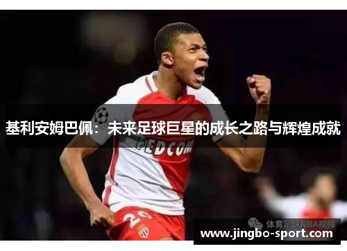 基利安姆巴佩：未来足球巨星的成长之路与辉煌成就