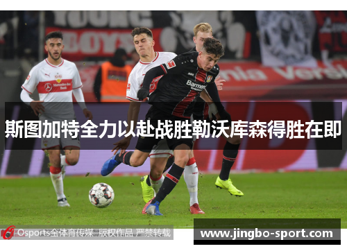 斯图加特全力以赴战胜勒沃库森得胜在即