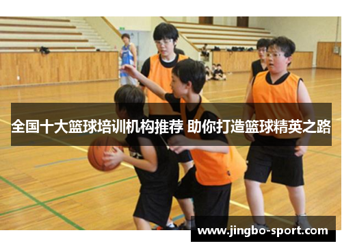 全国十大篮球培训机构推荐 助你打造篮球精英之路