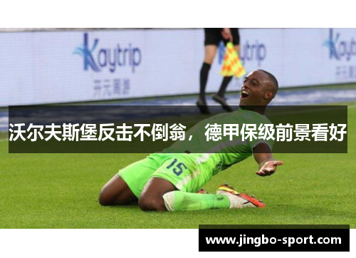 沃尔夫斯堡反击不倒翁，德甲保级前景看好