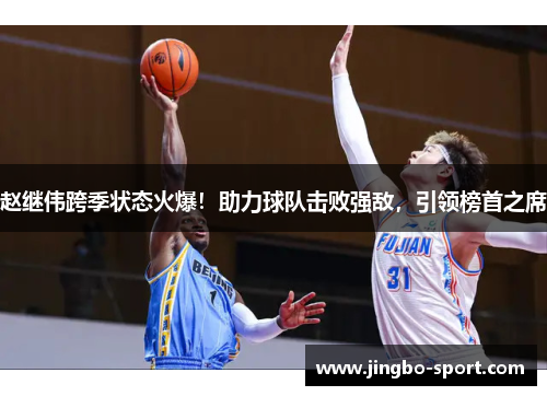 赵继伟跨季状态火爆！助力球队击败强敌，引领榜首之席