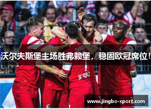 沃尔夫斯堡主场胜弗赖堡，稳固欧冠席位！