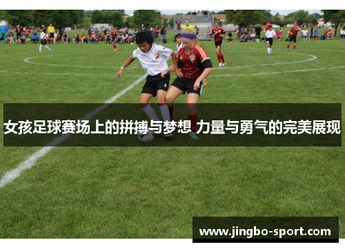 女孩足球赛场上的拼搏与梦想 力量与勇气的完美展现