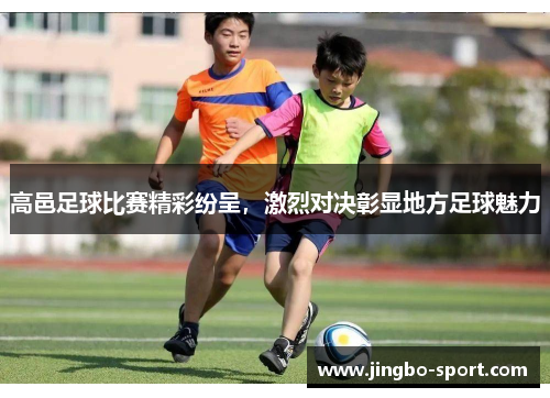 高邑足球比赛精彩纷呈，激烈对决彰显地方足球魅力