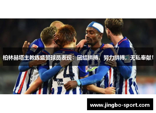 柏林赫塔主教练盛赞球员表现：团结拼搏，努力拼搏，无私奉献！