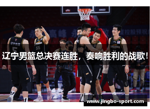 辽宁男篮总决赛连胜，奏响胜利的战歌！