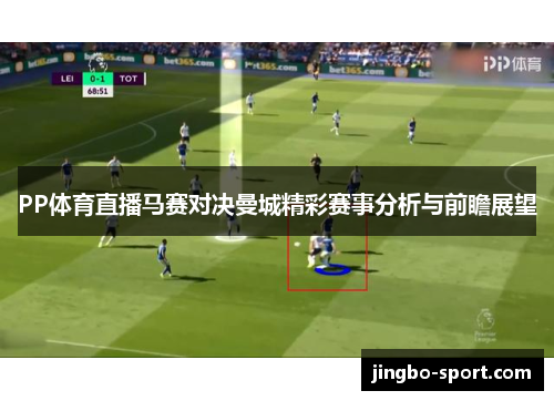 PP体育直播马赛对决曼城精彩赛事分析与前瞻展望