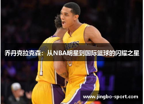 乔丹克拉克森：从NBA明星到国际篮球的闪耀之星