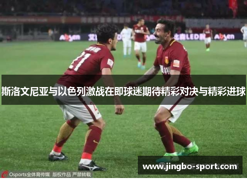 斯洛文尼亚与以色列激战在即球迷期待精彩对决与精彩进球