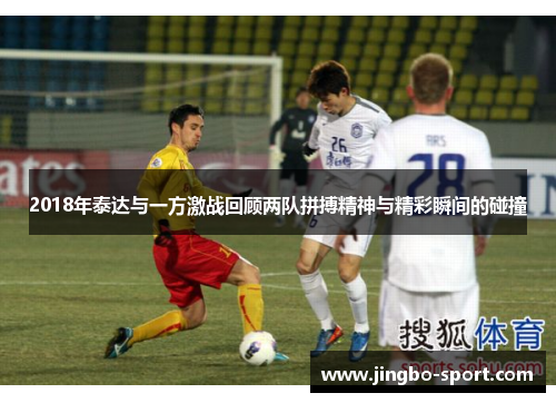 2018年泰达与一方激战回顾两队拼搏精神与精彩瞬间的碰撞