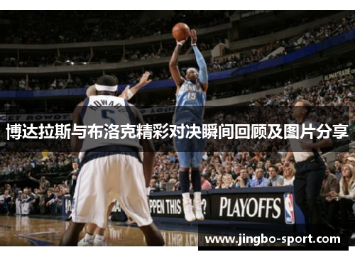 博达拉斯与布洛克精彩对决瞬间回顾及图片分享