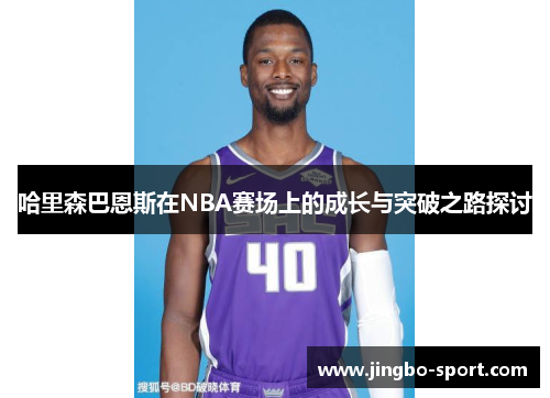 哈里森巴恩斯在NBA赛场上的成长与突破之路探讨