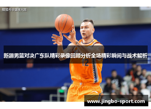 新疆男篮对决广东队精彩录像回顾分析全场精彩瞬间与战术解析