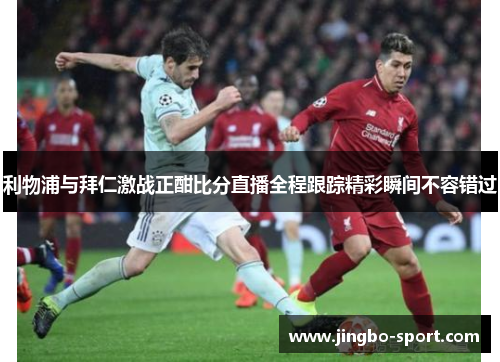 利物浦与拜仁激战正酣比分直播全程跟踪精彩瞬间不容错过